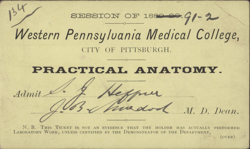 Yellow index card with typewritten and handwritten text. Reads" Session of 1891-2. Western Pennsylvania Medical College, City of Pittsburgh. Practical Anatomy. Admit S.J. Heffner. [Unknown Signature], M.D. Dean. N.B. This ticket is not an evidence that the holder has actually performed laboratory work, unless certified by the demonstrator of the department (over)."